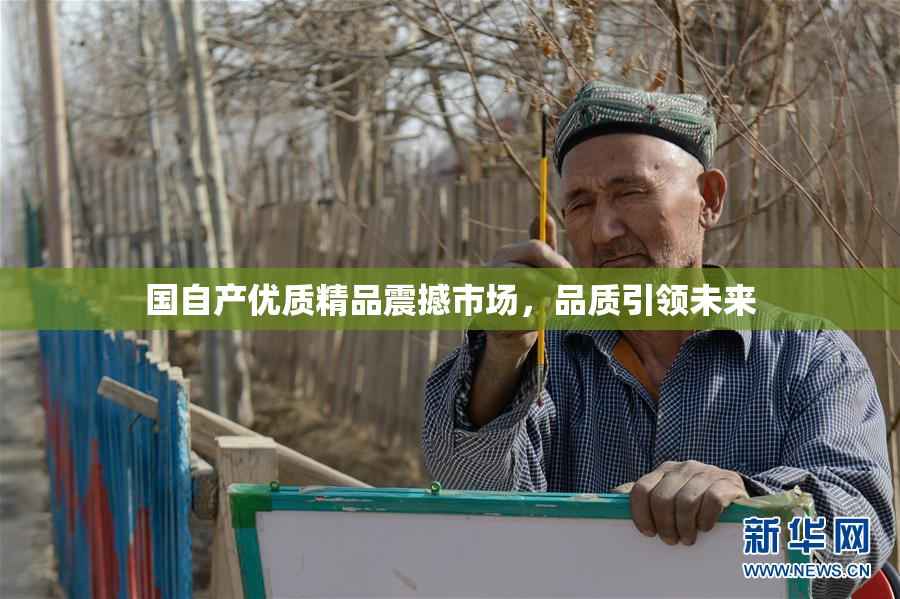 国自产优质精品震撼市场，品质引领未来