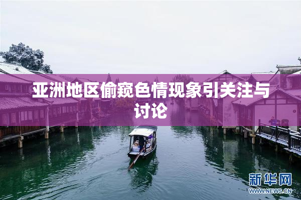 亚洲地区偷窥色情现象引关注与讨论