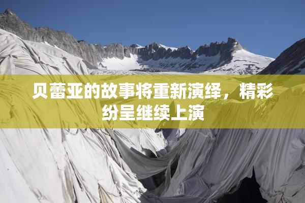 贝蕾亚的故事将重新演绎，精彩纷呈继续上演