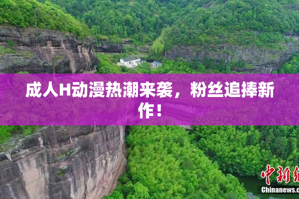 成人H动漫热潮来袭，粉丝追捧新作！