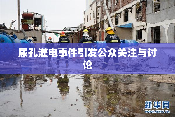 尿孔灌电事件引发公众关注与讨论