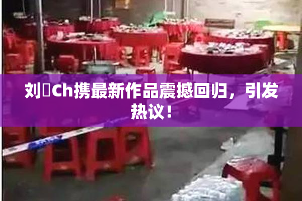 刘玥Ch携最新作品震撼回归，引发热议！