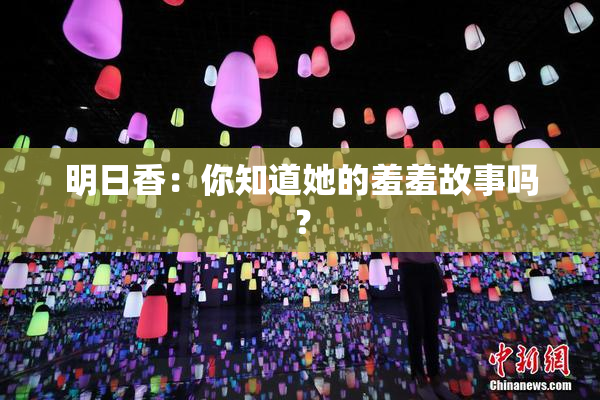 明日香：你知道她的羞羞故事吗？