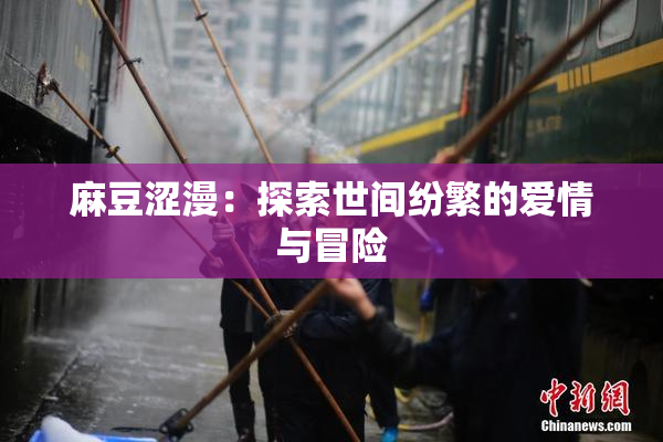 麻豆涩漫：探索世间纷繁的爱情与冒险