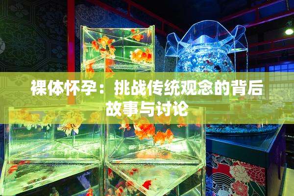 裸体怀孕：挑战传统观念的背后故事与讨论