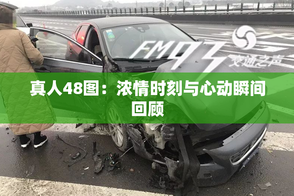 真人48图：浓情时刻与心动瞬间回顾