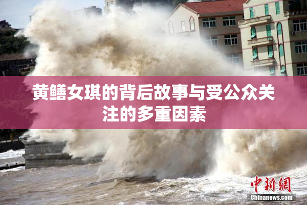 黄鳝女琪的背后故事与受公众关注的多重因素