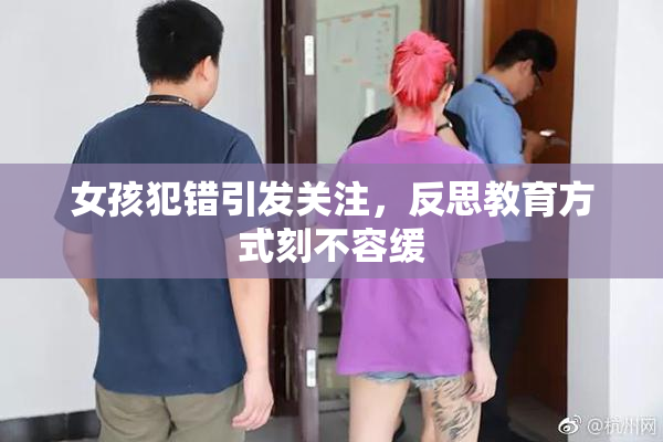 女孩犯错引发关注，反思教育方式刻不容缓