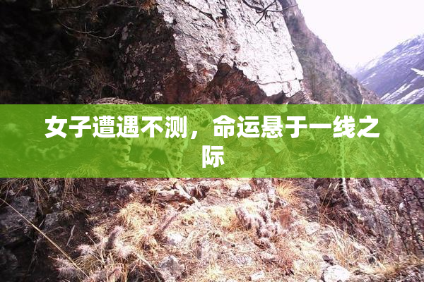 女子遭遇不测，命运悬于一线之际