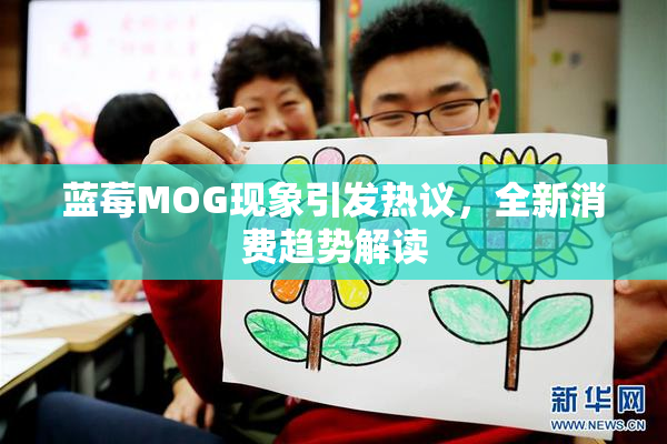 蓝莓MOG现象引发热议，全新消费趋势解读