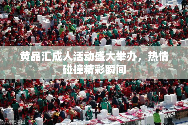 黄品汇成人活动盛大举办，热情碰撞精彩瞬间