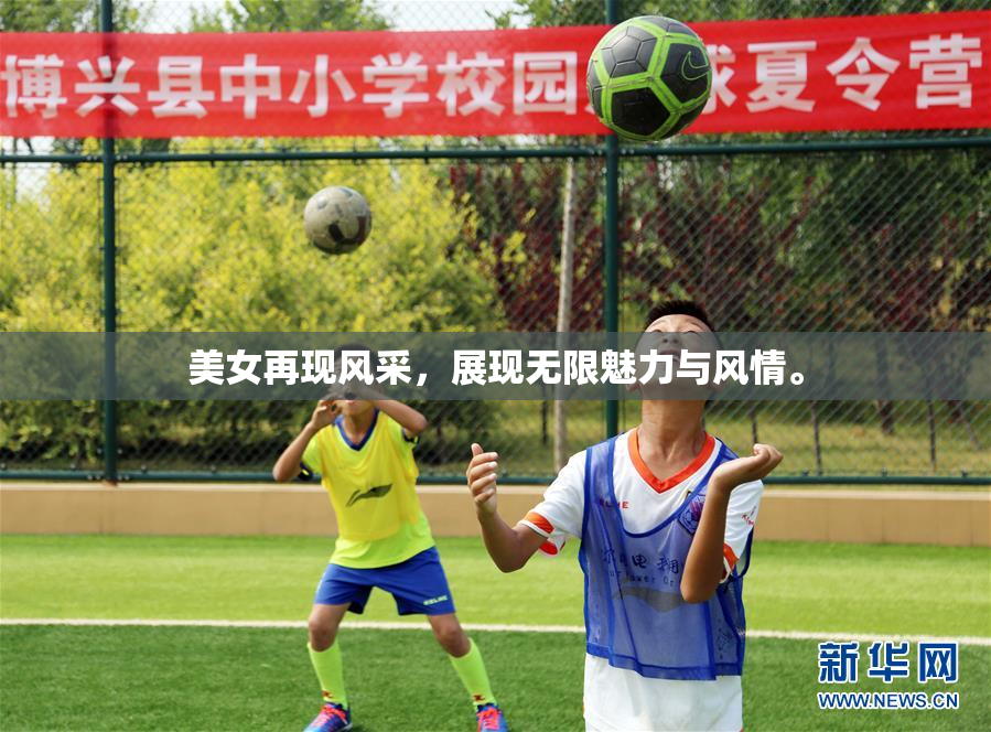 美女再现风采，展现无限魅力与风情。