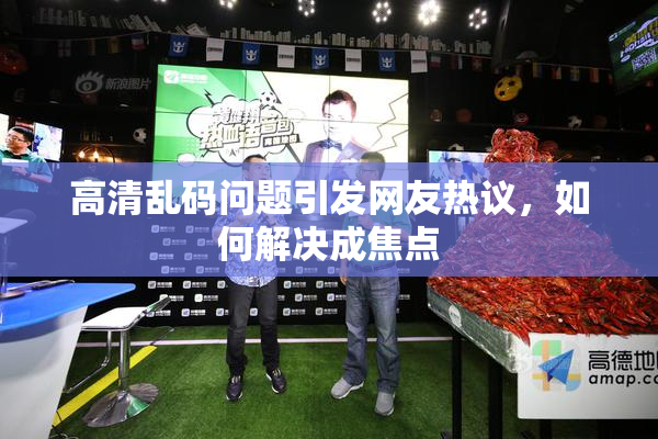 高清乱码问题引发网友热议，如何解决成焦点