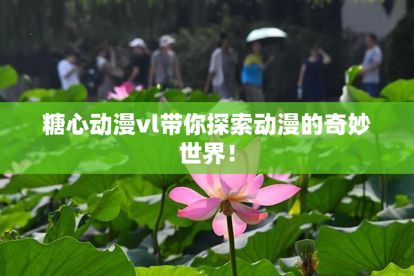 糖心动漫vl带你探索动漫的奇妙世界！