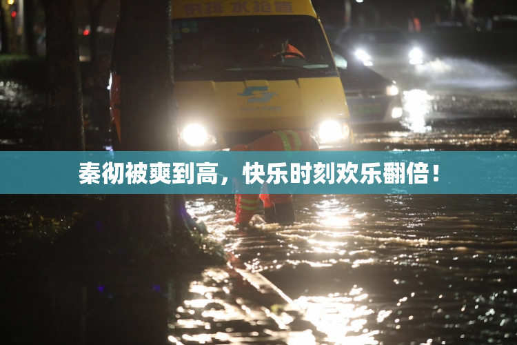 秦彻被爽到高，快乐时刻欢乐翻倍！