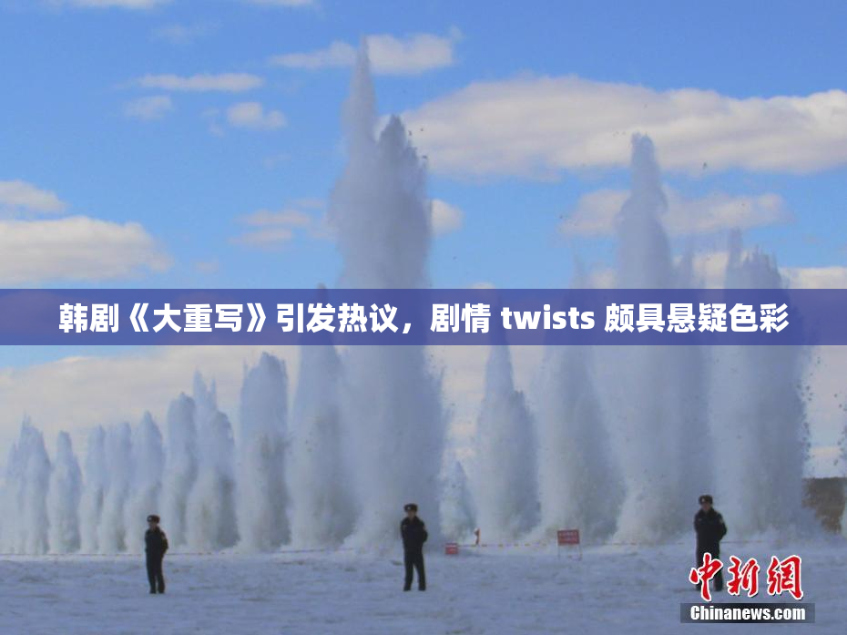 韩剧《大重写》引发热议，剧情 twists 颇具悬疑色彩