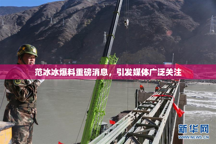 范冰冰爆料重磅消息，引发媒体广泛关注