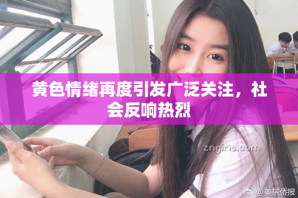 黄色情绪再度引发广泛关注，社会反响热烈