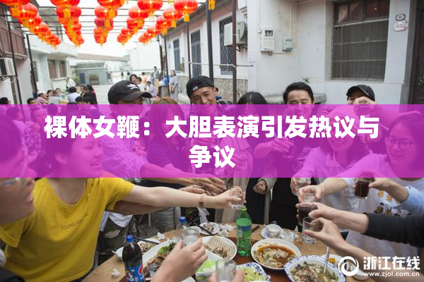 裸体女鞭：大胆表演引发热议与争议