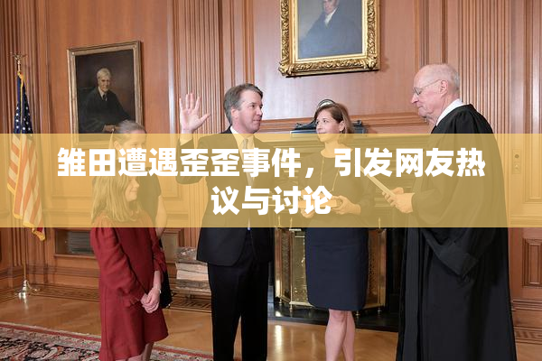 雏田遭遇歪歪事件，引发网友热议与讨论