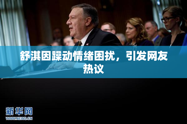 舒淇因躁动情绪困扰，引发网友热议