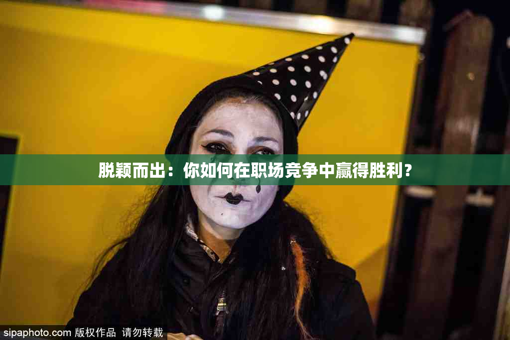 脱颖而出：你如何在职场竞争中赢得胜利？