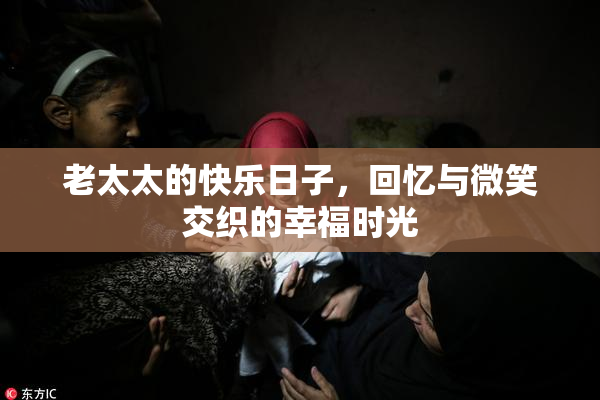 老太太的快乐日子，回忆与微笑交织的幸福时光