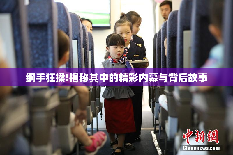 纲手狂揉!揭秘其中的精彩内幕与背后故事
