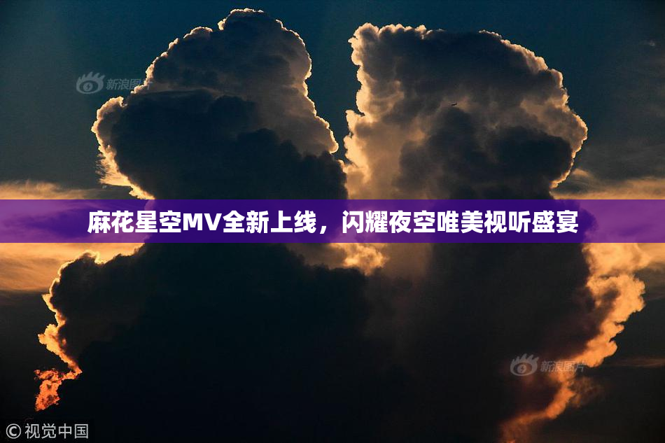 麻花星空MV全新上线，闪耀夜空唯美视听盛宴