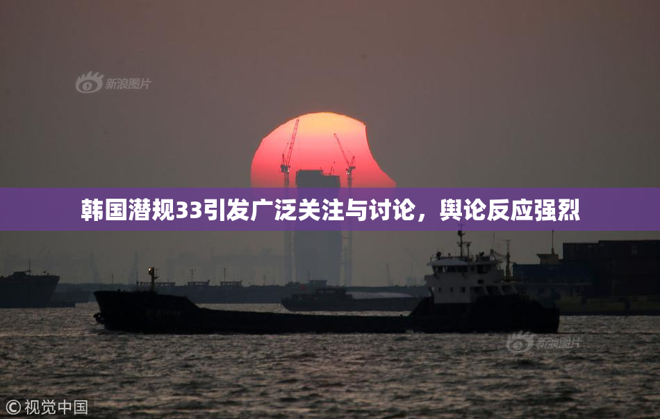 韩国潜规33引发广泛关注与讨论，舆论反应强烈