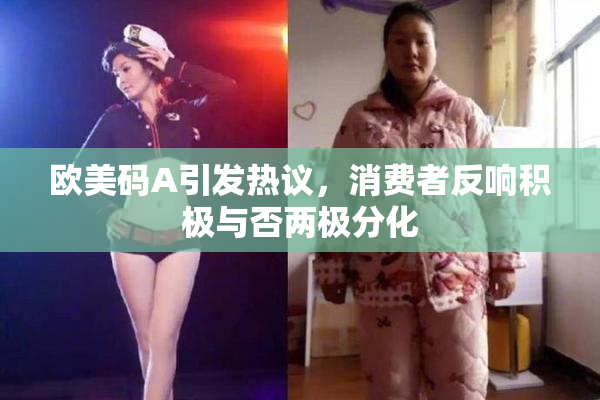欧美码A引发热议，消费者反响积极与否两极分化