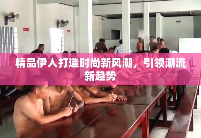 精品伊人打造时尚新风潮，引领潮流新趋势