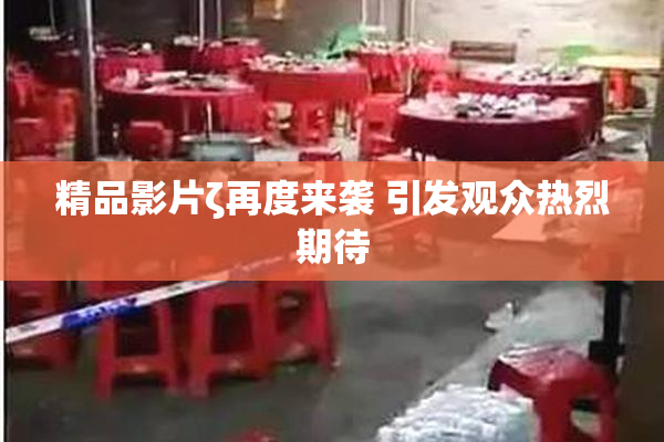 精品影片ζ再度来袭 引发观众热烈期待
