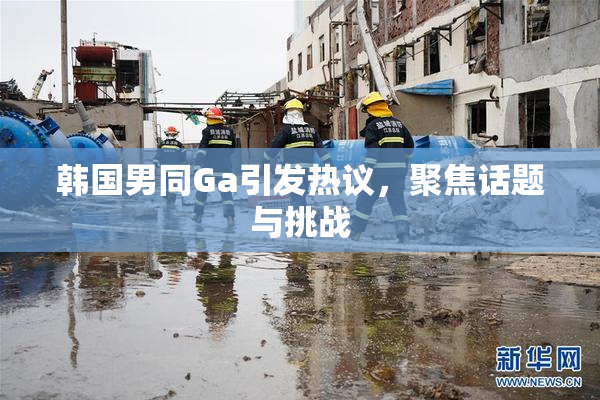 韩国男同Ga引发热议，聚焦话题与挑战