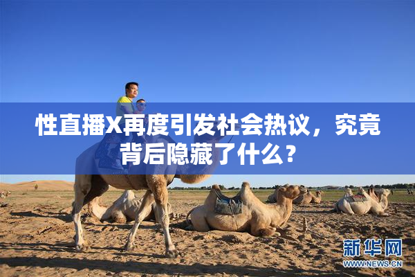 性直播X再度引发社会热议，究竟背后隐藏了什么？