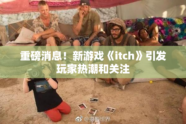 重磅消息！新游戏《itch》引发玩家热潮和关注