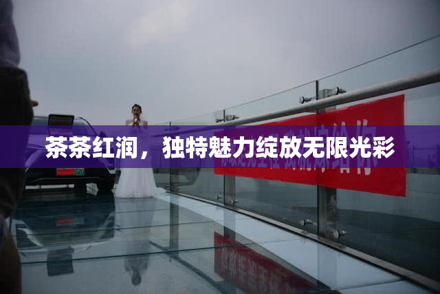 茶茶红润，独特魅力绽放无限光彩