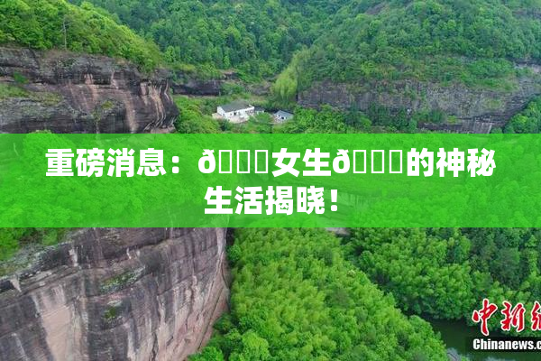 重磅消息：🔞女生🍆的神秘生活揭晓！