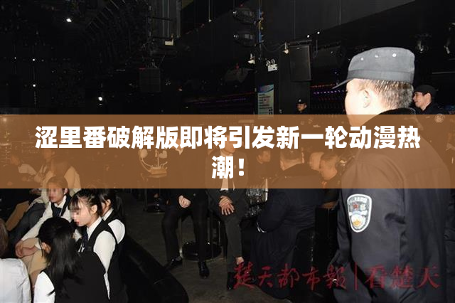 涩里番破解版即将引发新一轮动漫热潮！