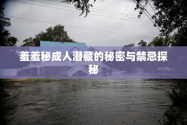 羞羞秘成人潜藏的秘密与禁忌探秘