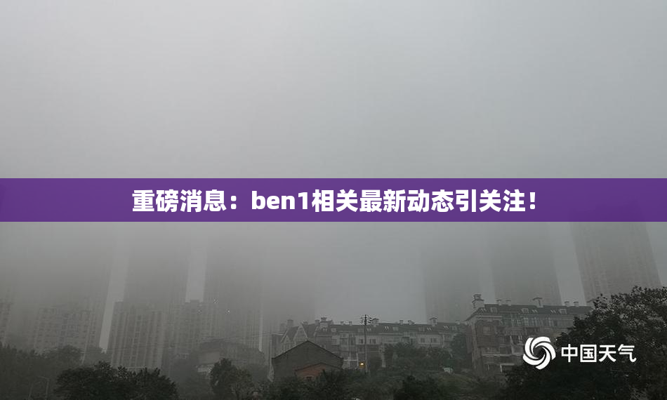 重磅消息：ben1相关最新动态引关注！