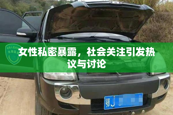 女性私密暴露，社会关注引发热议与讨论