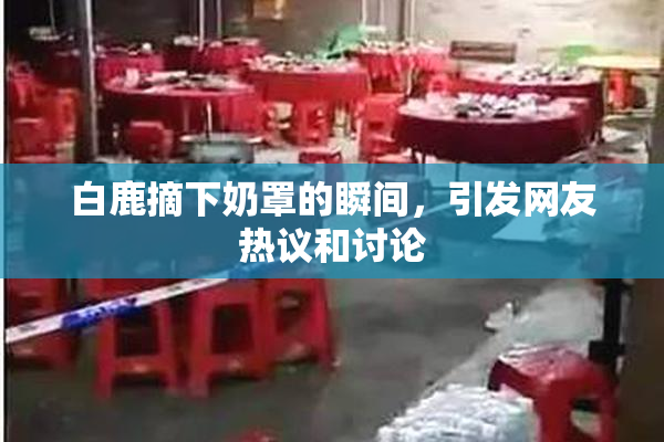 白鹿摘下奶罩的瞬间，引发网友热议和讨论