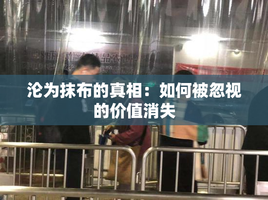 沦为抹布的真相：如何被忽视的价值消失