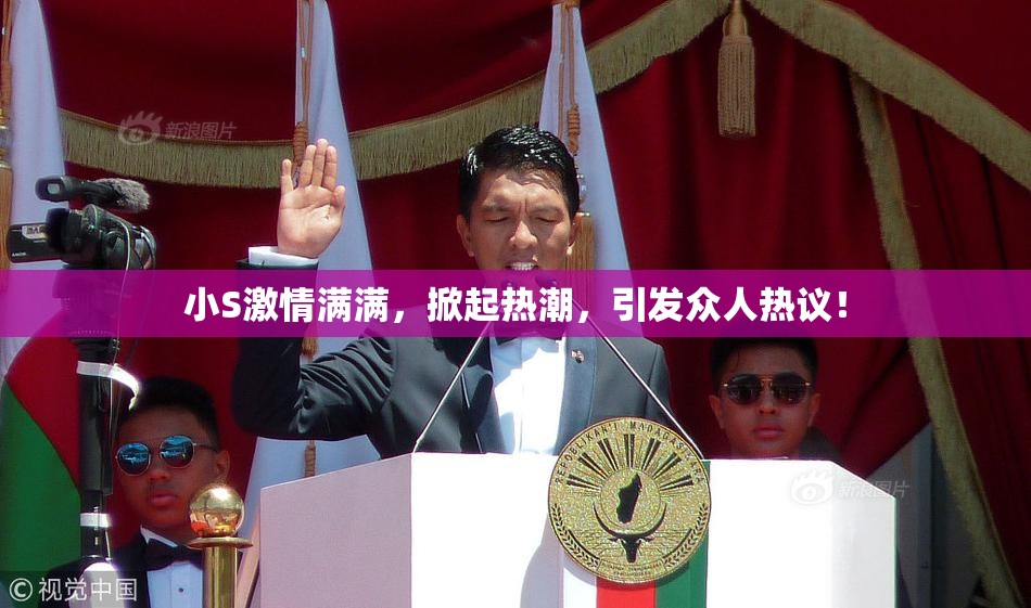 小S激情满满，掀起热潮，引发众人热议！