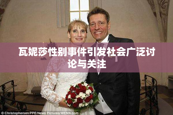 瓦妮莎性别事件引发社会广泛讨论与关注