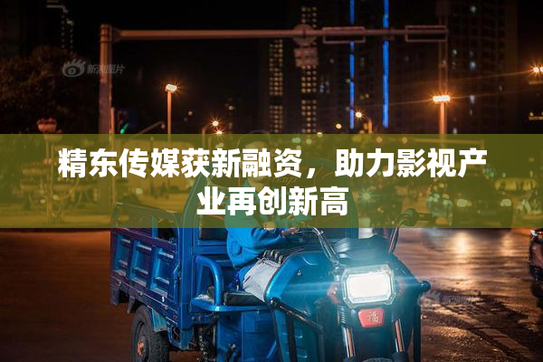 精东传媒获新融资，助力影视产业再创新高