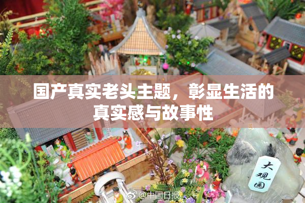 国产真实老头主题，彰显生活的真实感与故事性