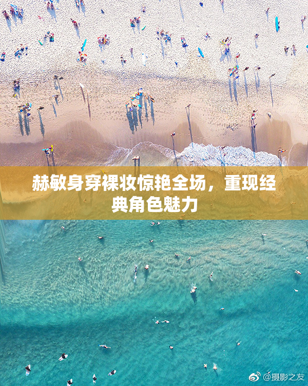 赫敏身穿裸妆惊艳全场，重现经典角色魅力