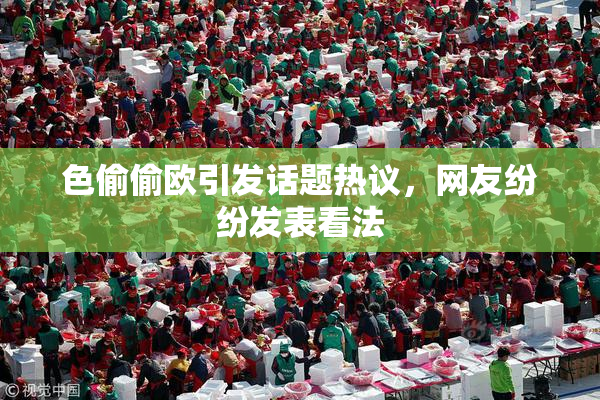 色偷偷欧引发话题热议，网友纷纷发表看法